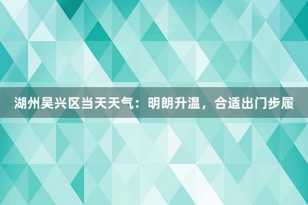 湖州吴兴区当天天气：明朗升温，合适出门步履